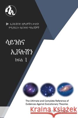 ሳይንስና ኢቮሉሽን ክፍል 1: ኢቮሉሽናዊ ቲዎሪዎችን ውድ Zeleke Behailu 9798482625859 Independently Published