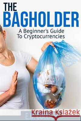 The Bagholder: A Beginner's Guide To Cryptocurrencies E D Collier, Jr 9798483718864 Independently Published