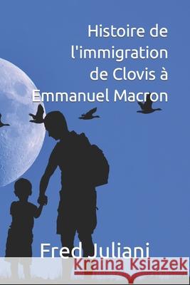 Histoire de l'immigration de Clovis à Emmanuel Macron Fred Juliani 9798484238316 Independently Published