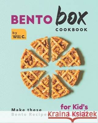 Bento Box Cookbook: Make these Bento Recipes for Kid's Lunch Will C 9798484673476 Independently Published