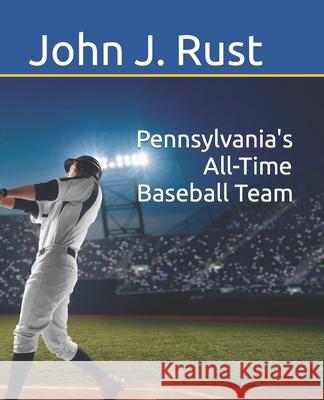 Pennsylvania's All-Time Baseball Team John J Rust 9798485055776 Independently Published