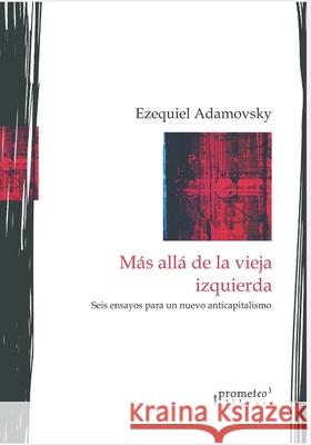 Más allá de la vieja izquierda: Seis ensayos para un nuevo anticapitalismo Adamovsky, Ezequiel 9798485452865 Independently Published