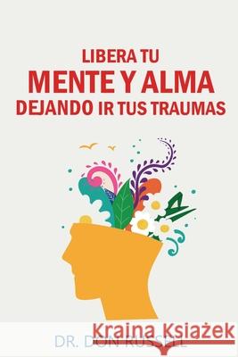 Libera Tu Mente y Alma Dejando Ir tusTraumas Dr Don Russell 9798485562250 Independently Published