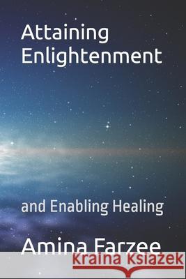 Attaining Enlightenment: and Enabling Healing Amina Farzee 9798486157479