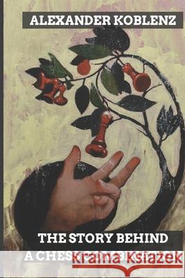 The Story Behind A Chess Combination Alexander Koblenz 9798486169915 Independently Published