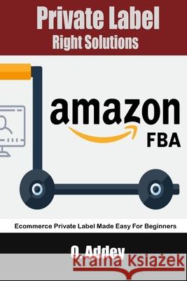 Private Label Right Solutions: Ecommerce Private Label Made Easy For Beginners Addey, O. 9798486482984 Independently Published