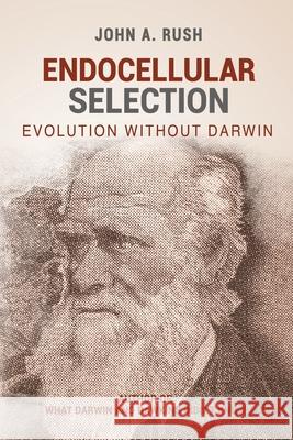 Endocellular Selection: Evolution without Darwin Rush, John A. 9798486707162