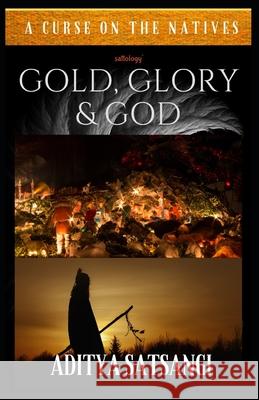 Gold, Glory & God: A Curse on the Natives Aditya Satsangi 9798486830983 Independently Published