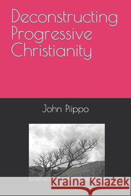 Deconstructing Progressive Christianity John Piippo 9798487344557