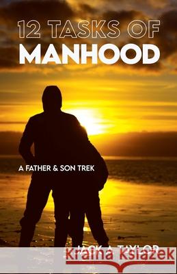 12 Tasks of Manhood: A Father & Son Trek Jack A Taylor 9798488034877 Independently Published