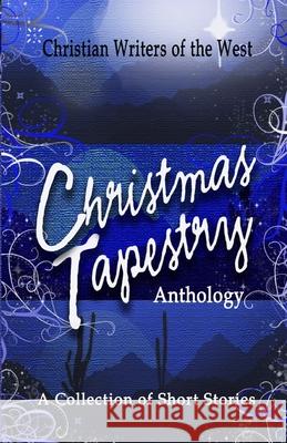 Christmas Tapestry Anthology: A Collection of Short Stories Christian Writers of the West 9798488790315