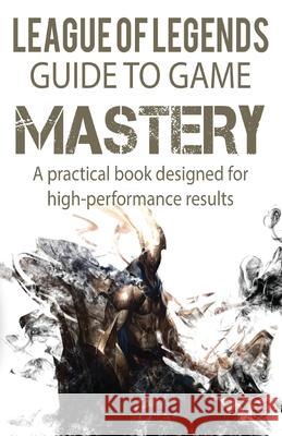 League of Legends Guide to Game Mastery: A practical book designed for high performance results Balmus, C. M. 9798489170963 Independently published
