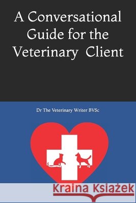 A Conversation Guide for the Veterinary Client The Veterinary Writer Bvsc 9798489621564