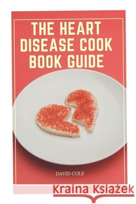 The Heart Disease Cook Book Guide David Cole 9798489934183