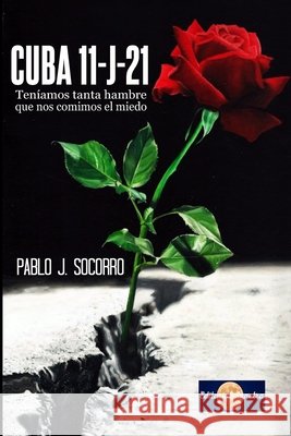 Cuba 11-J-21: Teníamos tanta hambre que nos comimos el miedo Pablo Jesus Socorro 9798490525707 Independently Published