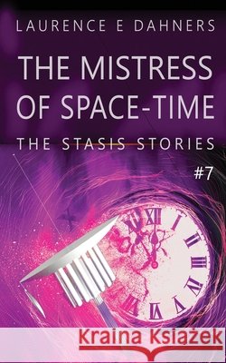 The Mistress of Space-Time (The Stasis Stories #7) Laurence Dahners 9798490957928