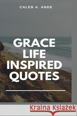 Grace Life Inspired Quotes Caleb A Ande 9798491661626 Independently Published