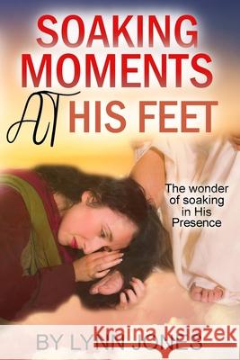 Soaking Moments At His Feet: The wonder of soaking in His Presence Lynn Jones 9798491997442 Independently Published