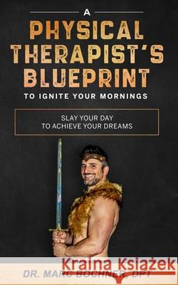 A Physical Therapist's Blueprint To Ignite Your Mornings: Slay Your Day To Achieve Your Dreams Bochner, Marc 9798493120732