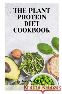 The Plant Protein Diet Cookbook David Cole 9798493798627