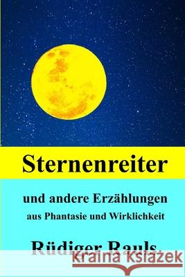 Sternenreiter: und andere Erzählungen aus Fantasie und Wirklichkeit Rüdiger Rauls 9798494506191