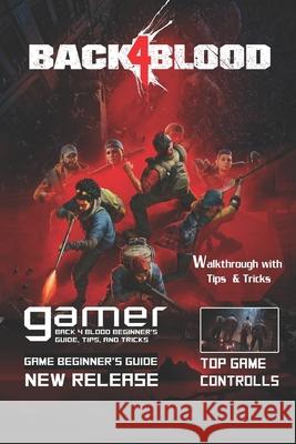 Back 4 Blood: The Complete Guide & Walkthrough with Tips &Tricks Mark C Frier 9798494661128 Independently published