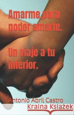 Amarme, para poder amarte. Un viaje a tu interior. Antonio Abril Castro 9798495368101