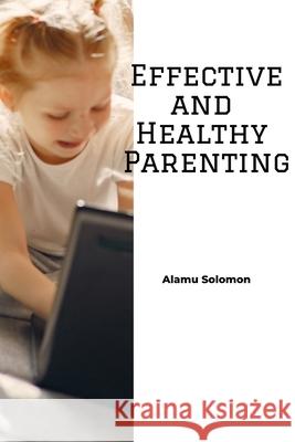 Effective and Healthy Parenting Solomon Segun Alamu 9798495408456 Independently Published