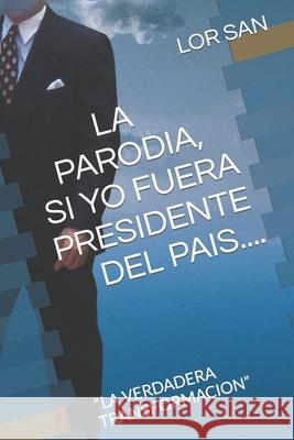 La Parodia, Si Yo Fuera Presidente: La Verdadera Transformacion Lor San 9798495660977 Independently Published
