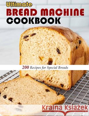 Ultimate Bread Machine Cookbook: 200 Recipes for Special Breads Selena Kuphal 9798497122763 Independently Published