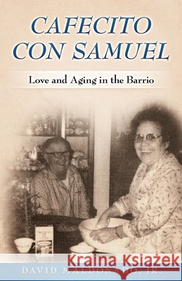 Cafecito con Samuel: Love and Aging in the Barrio Maldonado, David, Jr. 9798497608786