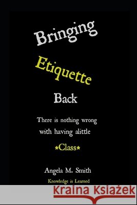 Bringing Etiquette Back: Knowledge Is Learned Angela M Smith 9798497656480