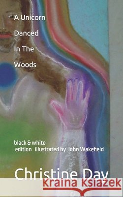 A Unicorn Danced In The Woods (black & white edition) Christine Day, John Wakefield 9798498418001