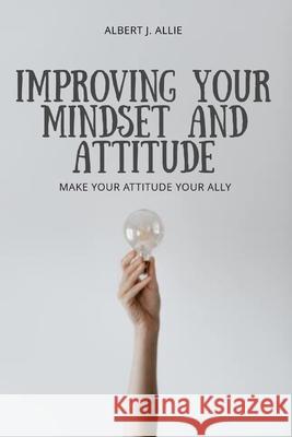 Imroving Your Mindset and Attitude Allie Albert J Allie 9798498976037