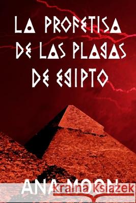 La profetisa de las plagas de Egipto Ana Moon 9798499304082 Independently Published