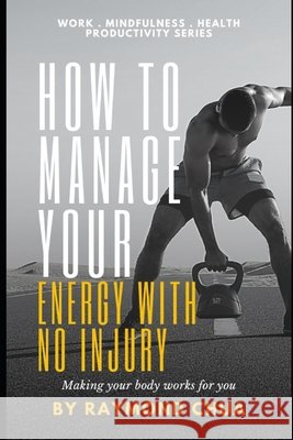 How to Manage Your Energy with NO Injury Chua, Raymond 9798500051585