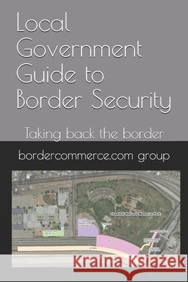 Local Government Guide to Border Security: Taking back the border Bordercommerce Com Group, Teresa Hernandez 9798500086723 Independently Published