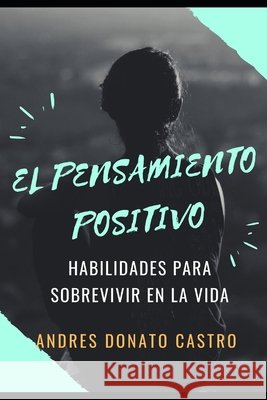 El Pensamiento Positivo: Habilidades Para Sobrevivir En La Vida Donato Castro, Andres 9798500144713 Independently Published