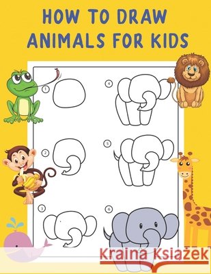 How to Draw Animals for Kids: A Fun and Simple Step-by-Step Drawing and Activity Book - Learn to Draw Book For Kids Nguyen, The 9798500411730 Independently Published