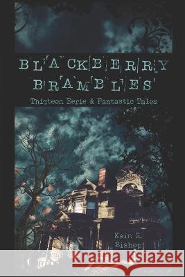 Blackberry Brambles: Thirteen Eerie and Fantastic Tales Kain Sebastian Bishop   9798500598042 Independently Published