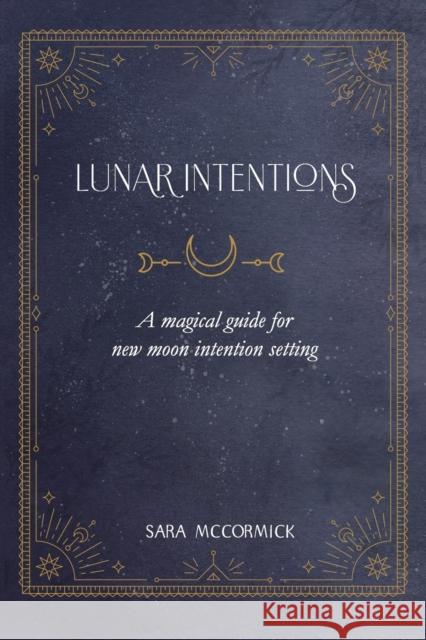 Lunar Intentions: A Magical Guide for New Moon Intention Setting McCormick, Sara 9798500953063 Independently published