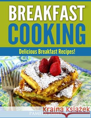 Breakfast Cooking: : Delicious Breakfast Recipes! James, Pamela 9798502442725 Independently Published