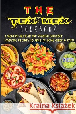 The Tex Mex Cookbook: A Modern Mexican and Spanish Cookbook, Favourite Recipes to Make at Home Quick & Easy Duffy, Laura J. 9798502844116 Independently published