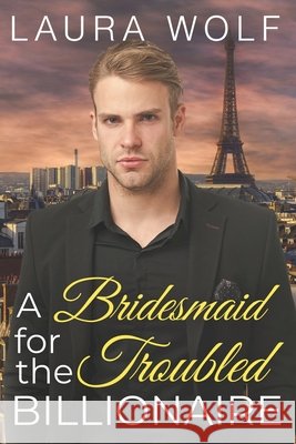 A Bridesmaid for the Troubled Billionaire: A Clean Contemporary Romance Wolf, Laura 9798502864909 Independently Published