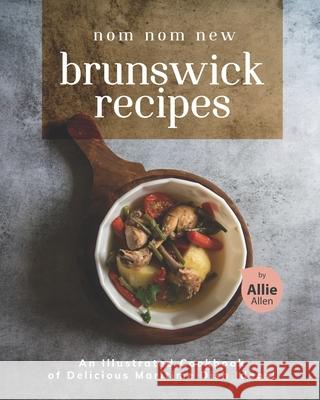 Nom Nom New Brunswick Recipes: An Illustrated Cookbook of Delicious Maritime Dish Ideas! Allen, Allie 9798502909259 Independently Published