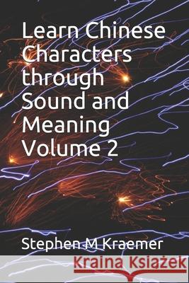 Learn Chinese Characters through Sound and Meaning Volume 2 Stephen M Kraemer 9798503324594 Independently Published