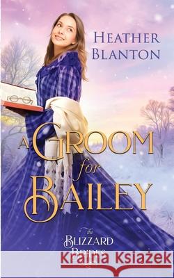A Groom for Bailey: (The Blizzard Brides Book 16) Blanton, Heather 9798503326321 Independently published