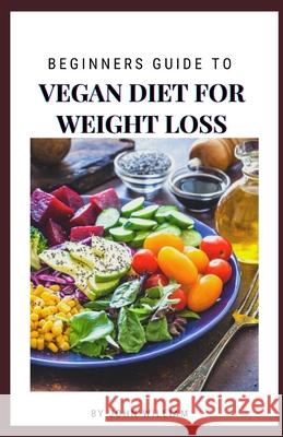 Beginners Guide To Vegan Diet For Weight Loss John William 9798503341089