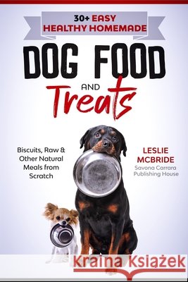 30 + Easy Healthy Homemade Dog Food and Treats: Biscuits, Raw & Other Natural Meals from Scratch McBride, Leslie 9798503418989 Independently published