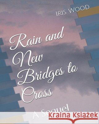 Rain and New Bridges to Cross: A Sequel Wood, Iris 9798503465518